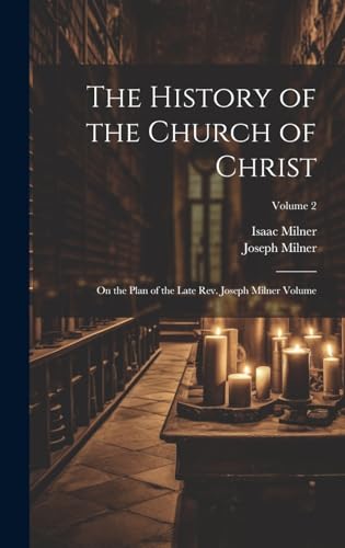 The History of the Church of Christ; On the Plan of the Late Rev. Joseph Milner Volume; Volume 2