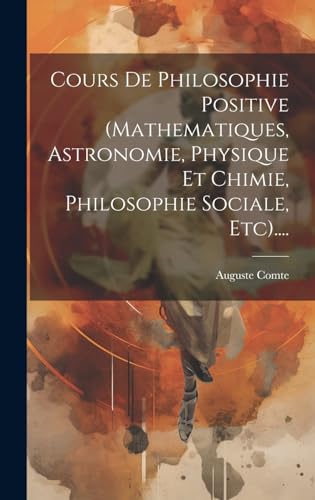 Cours De Philosophie Positive (mathematiques, Astronomie, Physique Et Chimie, Philosophie Sociale, Etc)....