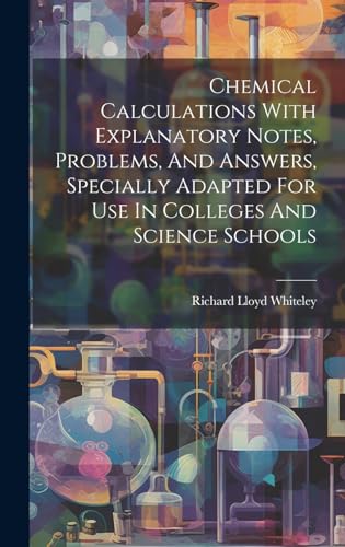 Chemical Calculations With Explanatory Notes, Problems, And Answers, Specially Adapted For Use In Colleges And Science Schools