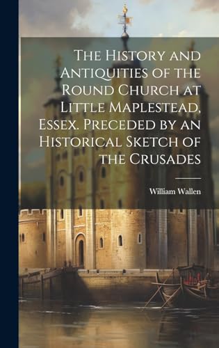 The History and Antiquities of the Round Church at Little Maplestead, Essex. Preceded by an Historical Sketch of the Crusades