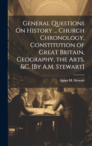 General Questions On History ... Church Chronology, Constitution of Great Britain, Geography, the Arts, &c. [By A.M. Stewart]