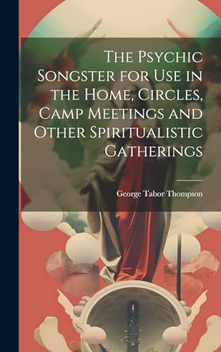 The Psychic Songster for Use in the Home, Circles, Camp Meetings and Other Spiritualistic Gatherings