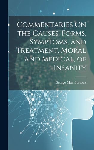 Commentaries On the Causes, Forms, Symptoms, and Treatment, Moral and Medical, of Insanity