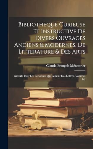 Bibliotheque Curieuse Et Instructive De Divers Ouvrages Anciens & Modernes, De Litterature & Des Arts