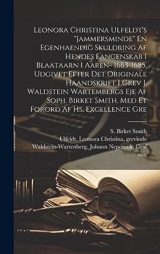 Leonora Christina Ulfeldt's 'Jammersminde' En egenhaendig skuldring af hendes fangenskab i Blaataarn i aaren- 1663-1685, udgivet efter det originale haandskrift i grev J. Waldstein Wartembergs eje af Soph. Birket Smith. Med et forord af hs. excellence gre