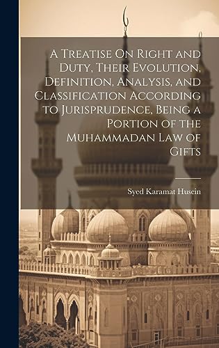 A Treatise On Right and Duty, Their Evolution, Definition, Analysis, and Classification According to Jurisprudence, Being a Portion of the Muhammadan Law of Gifts