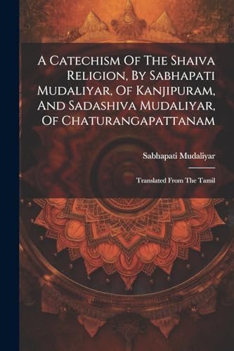 A Catechism Of The Shaiva Religion, By Sabhapati Mudaliyar, Of Kanjipuram, And Sadashiva Mudaliyar, Of Chaturangapattanam
