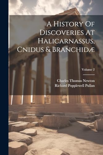 A History Of Discoveries At Halicarnassus, Cnidus & Branchidæ; Volume 2
