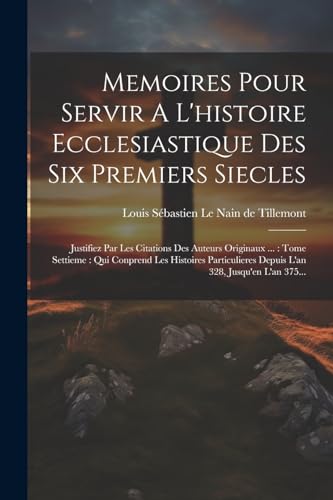 Memoires Pour Servir A L'histoire Ecclesiastique Des Six Premiers Siecles