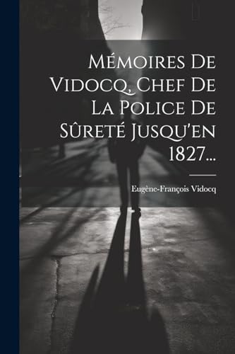 Mémoires De Vidocq, Chef De La Police De Sûreté Jusqu'en 1827...