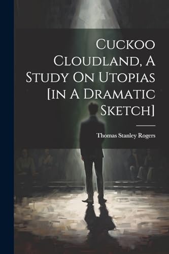 Cuckoo Cloudland, A Study On Utopias [in A Dramatic Sketch]