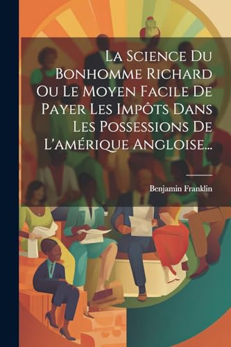 La Science Du Bonhomme Richard Ou Le Moyen Facile De Payer Les Impôts Dans Les Possessions De L'amérique Angloise...
