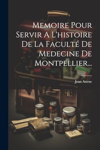 Memoire Pour Servir A L'histoire De La Faculté De Medecine De Montpellier...