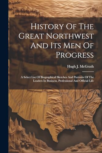 History Of The Great Northwest And Its Men Of Progress