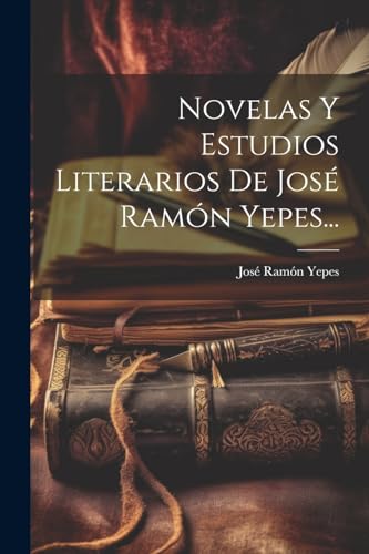 Novelas Y Estudios Literarios De José Ramón Yepes...