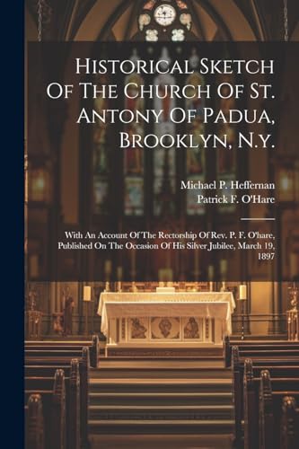 Historical Sketch Of The Church Of St. Antony Of Padua, Brooklyn, N.y.