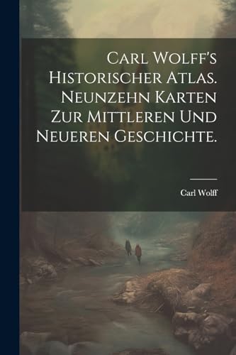 Carl Wolff's Historischer Atlas. Neunzehn Karten zur mittleren und neueren Geschichte.