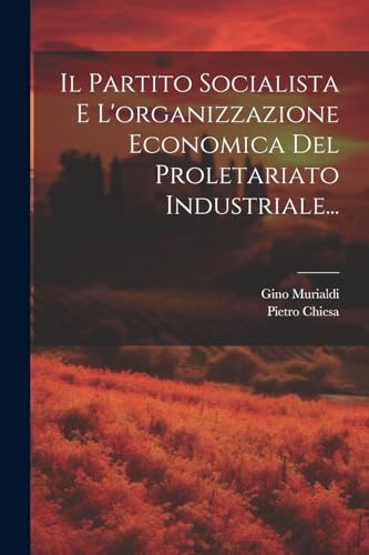 Il Partito Socialista E L'organizzazione Economica Del Proletariato Industriale...