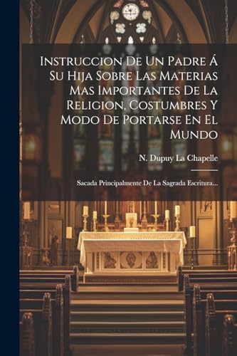 Instruccion De Un Padre Á Su Hija Sobre Las Materias Mas Importantes De La Religion, Costumbres Y Modo De Portarse En El Mundo