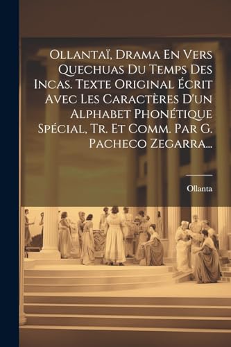 Ollantaï, Drama En Vers Quechuas Du Temps Des Incas. Texte Original Écrit Avec Les Caractères D'un Alphabet Phonétique Spécial, Tr. Et Comm. Par G. Pacheco Zegarra...