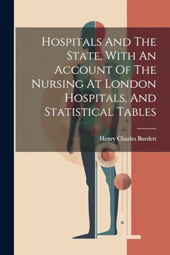 Hospitals And The State, With An Account Of The Nursing At London Hospitals, And Statistical Tables
