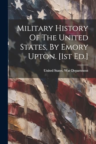 Military History Of The United States, By Emory Upton. [1st Ed.]
