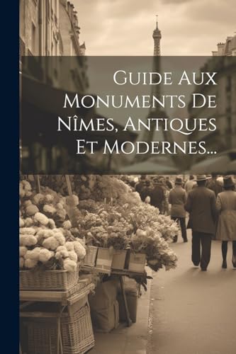 Guide Aux Monuments De Nîmes, Antiques Et Modernes...
