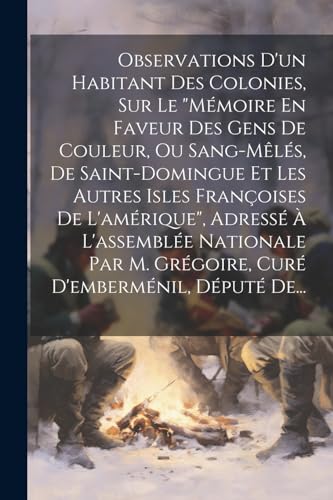 Observations D'un Habitant Des Colonies, Sur Le 'mémoire En Faveur Des Gens De Couleur, Ou Sang-mêlés, De Saint-domingue Et Les Autres Isles Françoises De L'amérique', Adressé À L'assemblée Nationale Par M. Grégoire, Curé D'emberménil, Député De...