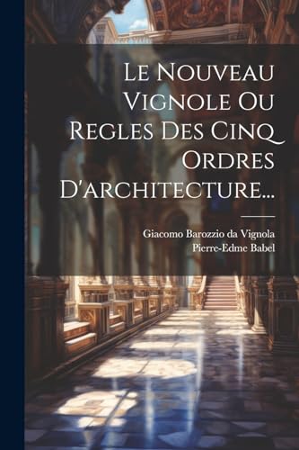 Le Nouveau Vignole Ou Regles Des Cinq Ordres D'architecture...