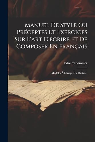 Manuel De Style Ou Préceptes Et Exercices Sur L'art D'écrire Et De Composer En Français