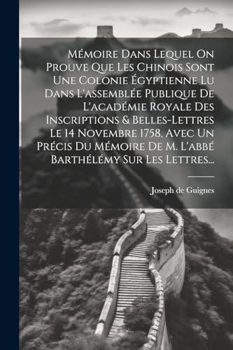 Mémoire Dans Lequel On Prouve Que Les Chinois Sont Une Colonie Égyptienne Lu Dans L'assemblée Publique De L'académie Royale Des Inscriptions & Belles-lettres Le 14 Novembre 1758, Avec Un Précis Du Mémoire De M. L'abbé Barthélémy Sur Les Lettres...