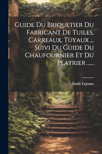 Guide Du Briquetier Du Fabricant De Tuiles, Carreaux, Tuyaux ... Suivi Du Guide Du Chaufournier Et Du Platrier ......