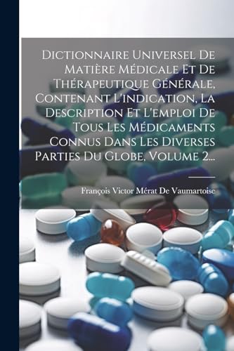 Dictionnaire Universel De Matière Médicale Et De Thérapeutique Générale, Contenant L'indication, La Description Et L'emploi De Tous Les Médicaments Connus Dans Les Diverses Parties Du Globe, Volume 2...