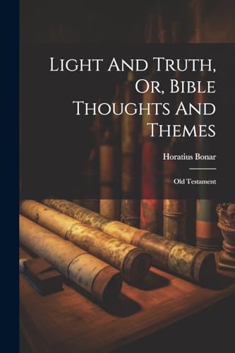 Light And Truth, Or, Bible Thoughts And Themes