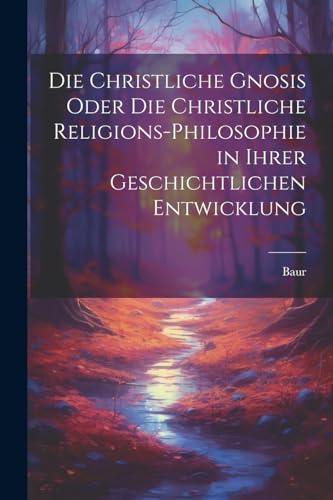 Die christliche Gnosis oder die christliche Religions-Philosophie in ihrer geschichtlichen Entwicklung