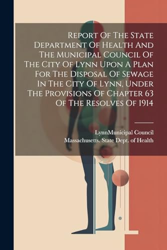 Report Of The State Department Of Health And The Municipal Council Of The City Of Lynn Upon A Plan For The Disposal Of Sewage In The City Of Lynn, Under The Provisions Of Chapter 63 Of The Resolves Of 1914