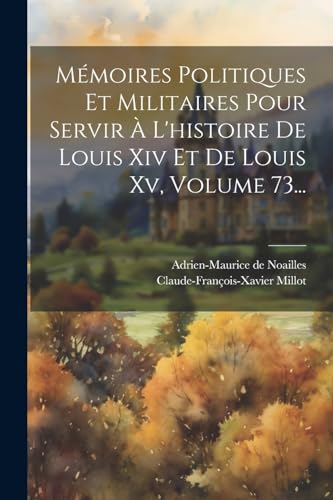 Mémoires Politiques Et Militaires Pour Servir À L'histoire De Louis Xiv Et De Louis Xv, Volume 73...