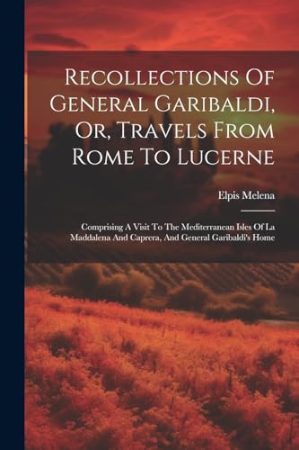 Recollections Of General Garibaldi, Or, Travels From Rome To Lucerne