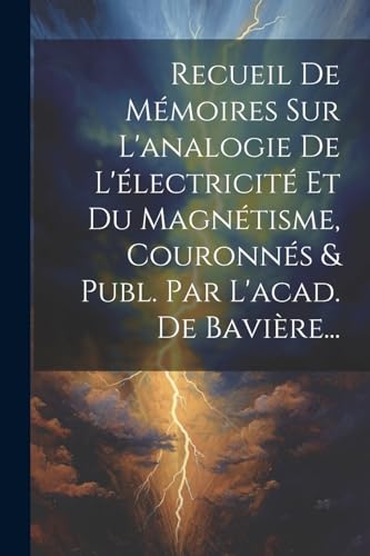 Recueil De Mémoires Sur L'analogie De L'électricité Et Du Magnétisme, Couronnés & Publ. Par L'acad. De Bavière...