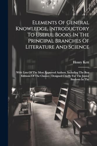Elements Of General Knowledge, Introductory To Useful Books In The Principal Branches Of Literature And Science