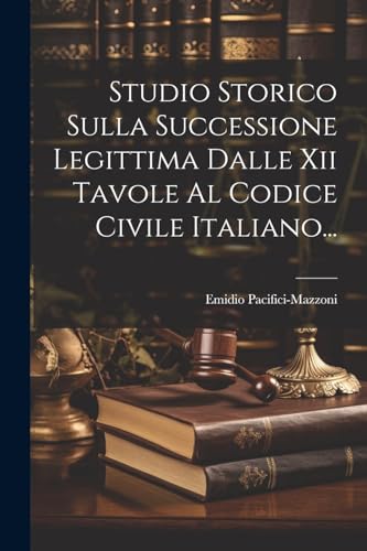 Studio Storico Sulla Successione Legittima Dalle Xii Tavole Al Codice Civile Italiano...