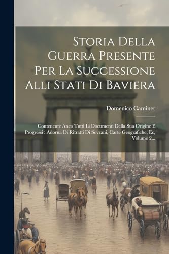 Storia Della Guerra Presente Per La Successione Alli Stati Di Baviera