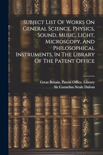 Subject List Of Works On General Science, Physics, Sound, Music, Light, Microscopy, And Philosophical Instruments, In The Library Of The Patent Office