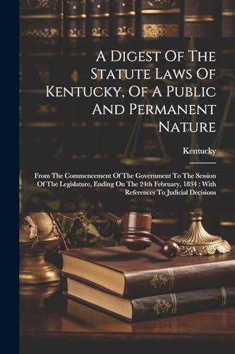 A Digest Of The Statute Laws Of Kentucky, Of A Public And Permanent Nature