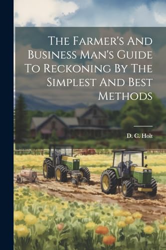 The Farmer's And Business Man's Guide To Reckoning By The Simplest And Best Methods