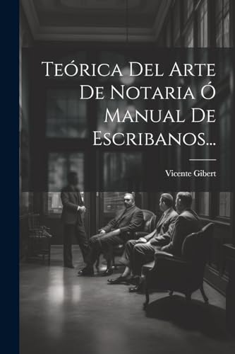 Teórica Del Arte De Notaria Ó Manual De Escribanos...