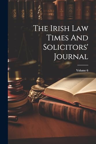 The Irish Law Times And Solicitors' Journal; Volume 6