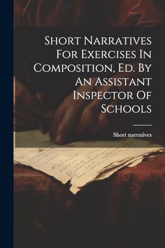 Short Narratives For Exercises In Composition, Ed. By An Assistant Inspector Of Schools