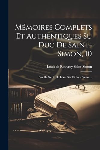 Mémoires Complets Et Authentiques Su Duc De Saint-simon, 10