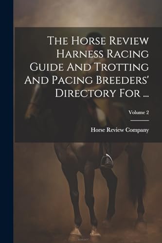 The Horse Review Harness Racing Guide And Trotting And Pacing Breeders' Directory For ...; Volume 2